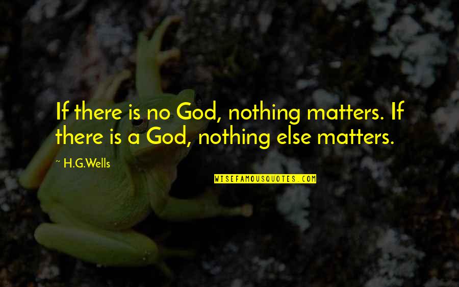 If There Is A God Quotes By H.G.Wells: If there is no God, nothing matters. If