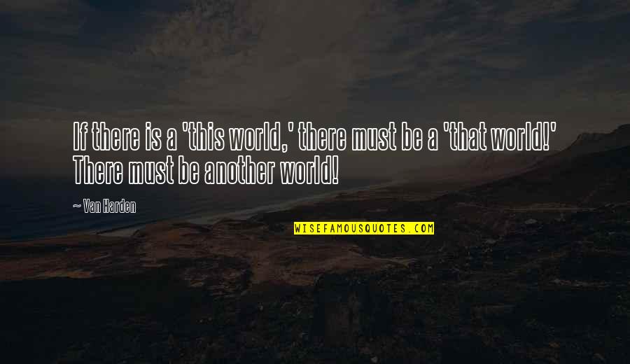 If There Is A God Quotes By Van Harden: If there is a 'this world,' there must