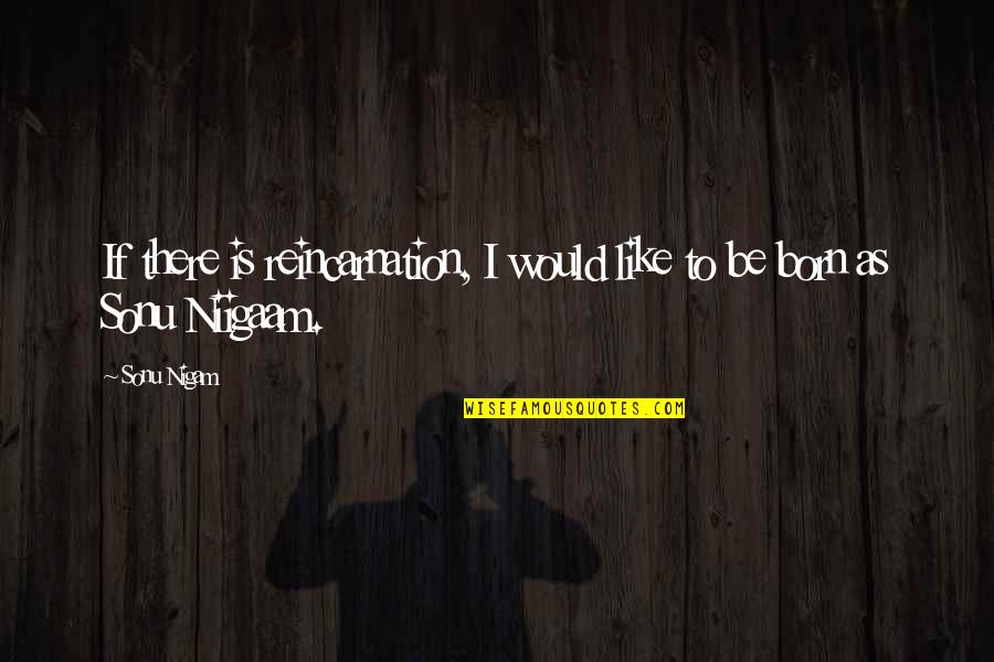 If There Is Quotes By Sonu Nigam: If there is reincarnation, I would like to