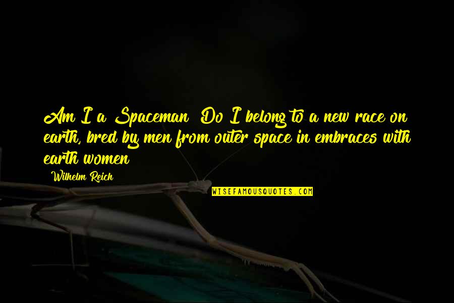 If Theres A Bright Center Of The Universe Quotes By Wilhelm Reich: Am I a Spaceman? Do I belong to If Theres A Bright Center Of The Universe Quotes By Wilhelm Reich: Am I a Spaceman? Do I belong to