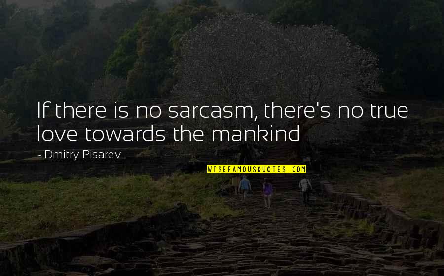 If There's No Love Quotes By Dmitry Pisarev: If there is no sarcasm, there's no true