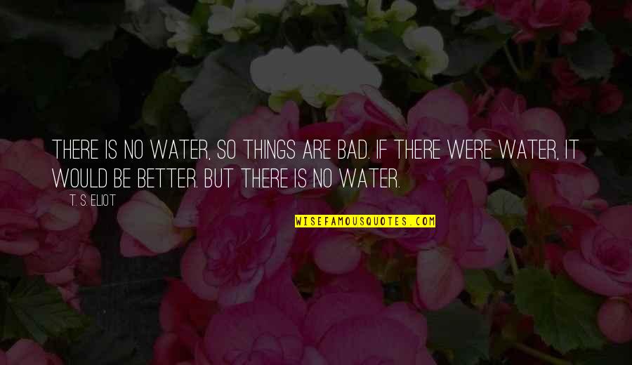 If There's No Love Quotes By T. S. Eliot: There is no water, so things are bad.