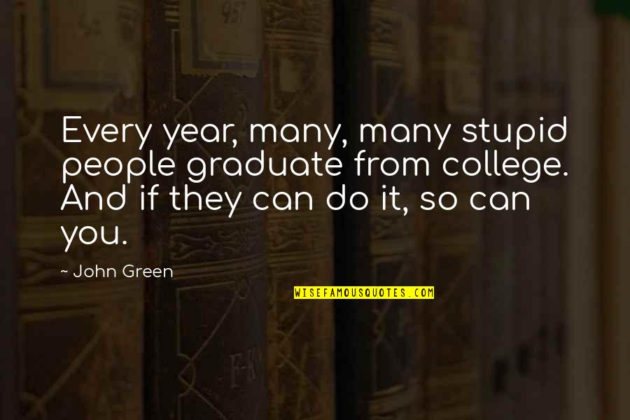 If They Can Do It Quotes By John Green: Every year, many, many stupid people graduate from