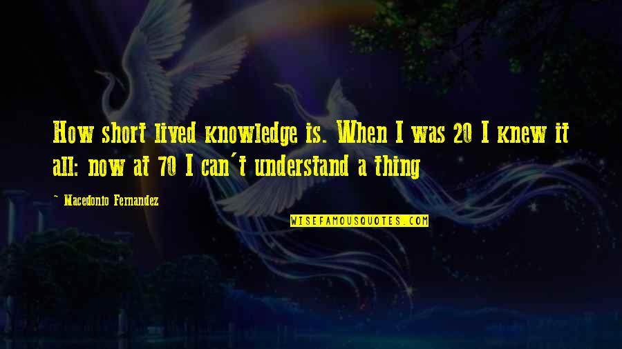 If They Can't Understand You Quotes By Macedonio Fernandez: How short lived knowledge is. When I was