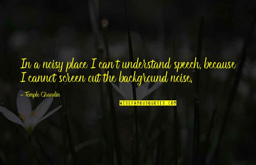 If They Can't Understand You Quotes By Temple Grandin: In a noisy place I can't understand speech,