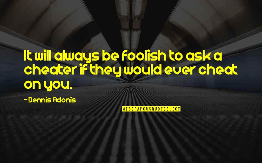 If They Cheat Quotes By Dennis Adonis: It will always be foolish to ask a