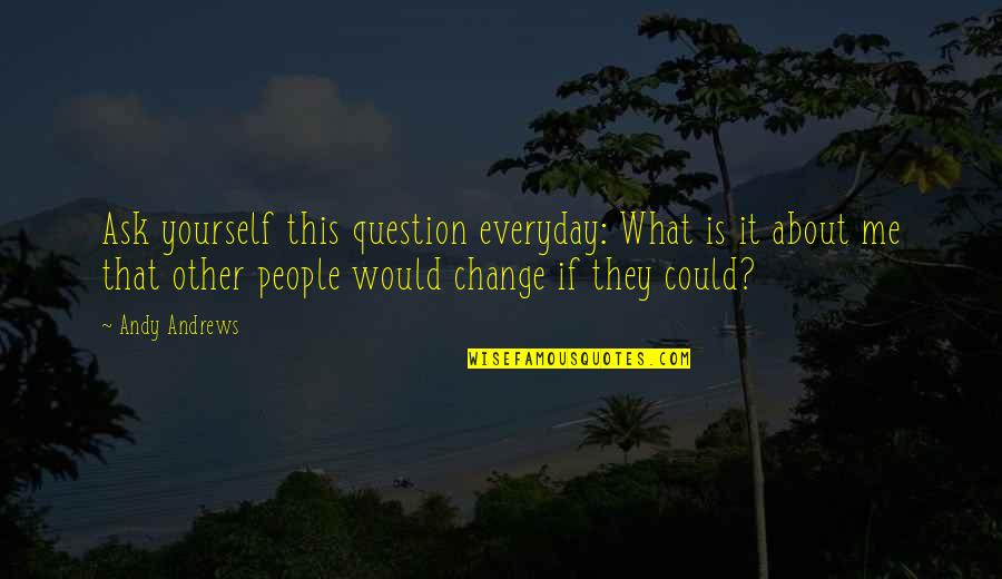 If They Could They Would Quotes By Andy Andrews: Ask yourself this question everyday: What is it If They Could They Would Quotes By Andy Andrews: Ask yourself this question everyday: What is it