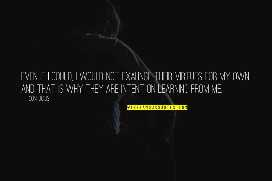 If They Could They Would Quotes By Confucius: Even if I could, I would not exahnge If They Could They Would Quotes By Confucius: Even if I could, I would not exahnge