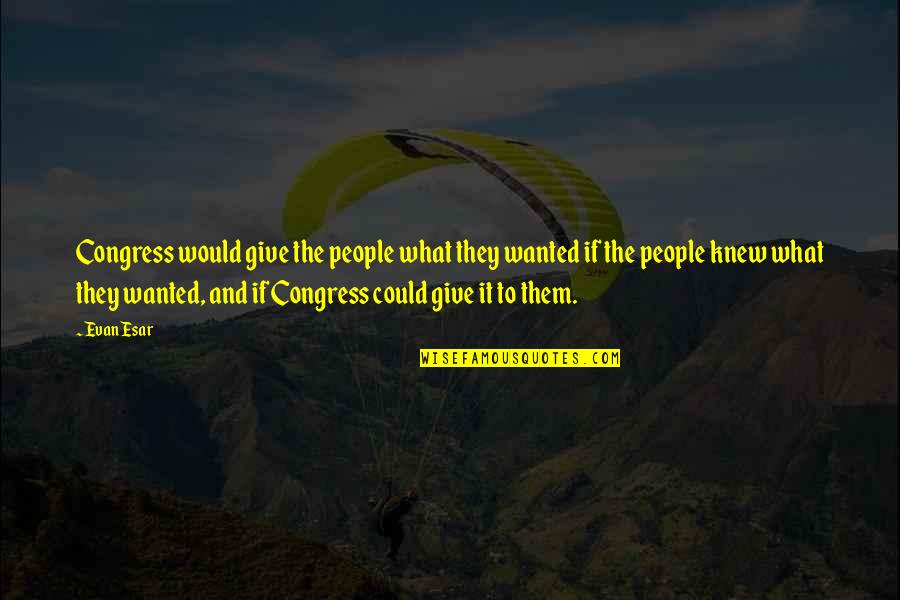 If They Could They Would Quotes By Evan Esar: Congress would give the people what they wanted If They Could They Would Quotes By Evan Esar: Congress would give the people what they wanted