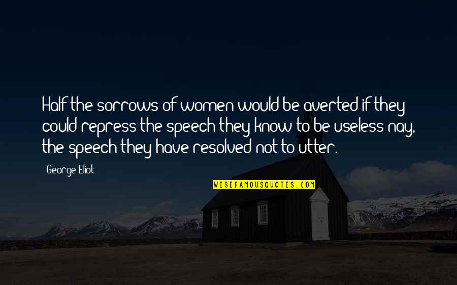 If They Could They Would Quotes By George Eliot: Half the sorrows of women would be averted If They Could They Would Quotes By George Eliot: Half the sorrows of women would be averted