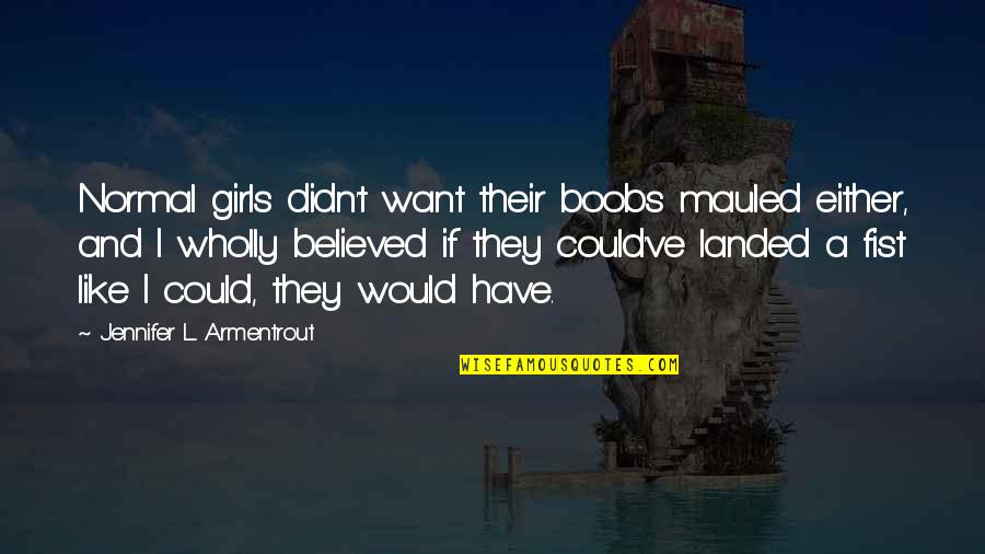 If They Could They Would Quotes By Jennifer L. Armentrout: Normal girls didn't want their boobs mauled either, If They Could They Would Quotes By Jennifer L. Armentrout: Normal girls didn't want their boobs mauled either,