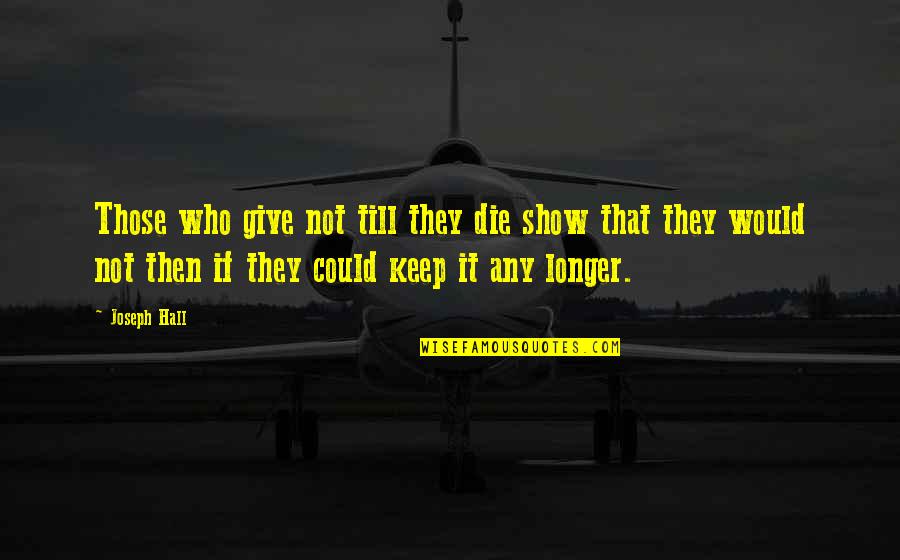 If They Could They Would Quotes By Joseph Hall: Those who give not till they die show If They Could They Would Quotes By Joseph Hall: Those who give not till they die show