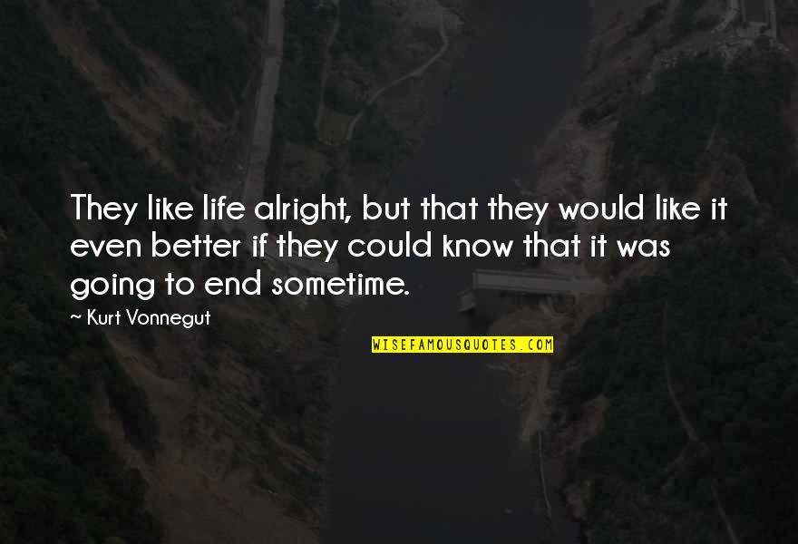 If They Could They Would Quotes By Kurt Vonnegut: They like life alright, but that they would If They Could They Would Quotes By Kurt Vonnegut: They like life alright, but that they would