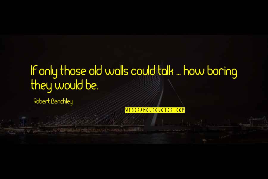 If They Could They Would Quotes By Robert Benchley: If only those old walls could talk ... If They Could They Would Quotes By Robert Benchley: If only those old walls could talk ...