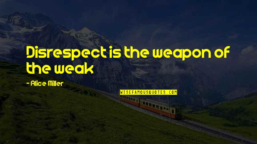 If They Disrespect You Quotes By Alice Miller: Disrespect is the weapon of the weak