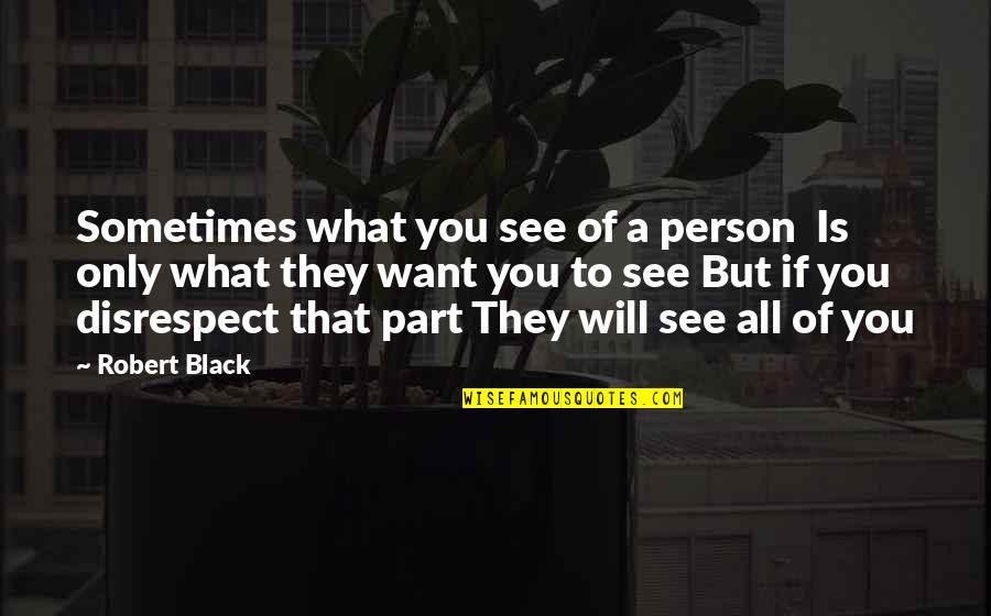 If They Disrespect You Quotes By Robert Black: Sometimes what you see of a person Is