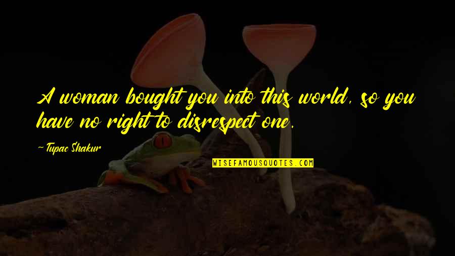 If They Disrespect You Quotes By Tupac Shakur: A woman bought you into this world, so