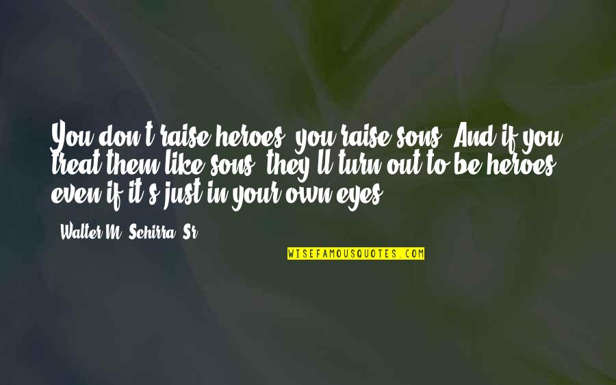 If They Don Like You Quotes By Walter M. Schirra, Sr.: You don't raise heroes, you raise sons. And