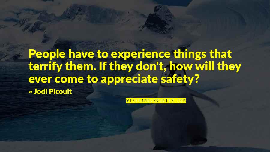 If They Don't Appreciate You Quotes By Jodi Picoult: People have to experience things that terrify them.