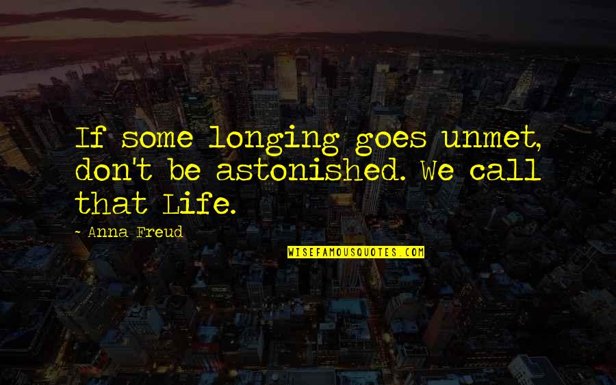 If They Don't Call Quotes By Anna Freud: If some longing goes unmet, don't be astonished.