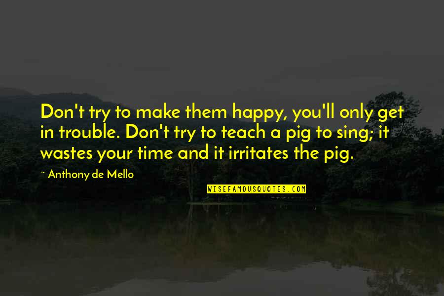 If They Don't Make You Happy Quotes By Anthony De Mello: Don't try to make them happy, you'll only