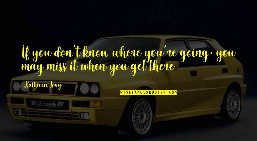 If They Don't Miss You Quotes By Kathleen Long: If you don't know where you're going, you