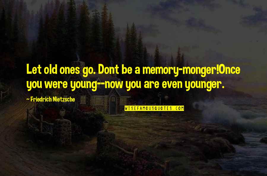 If They Dont Quotes By Friedrich Nietzsche: Let old ones go. Dont be a memory-monger!Once