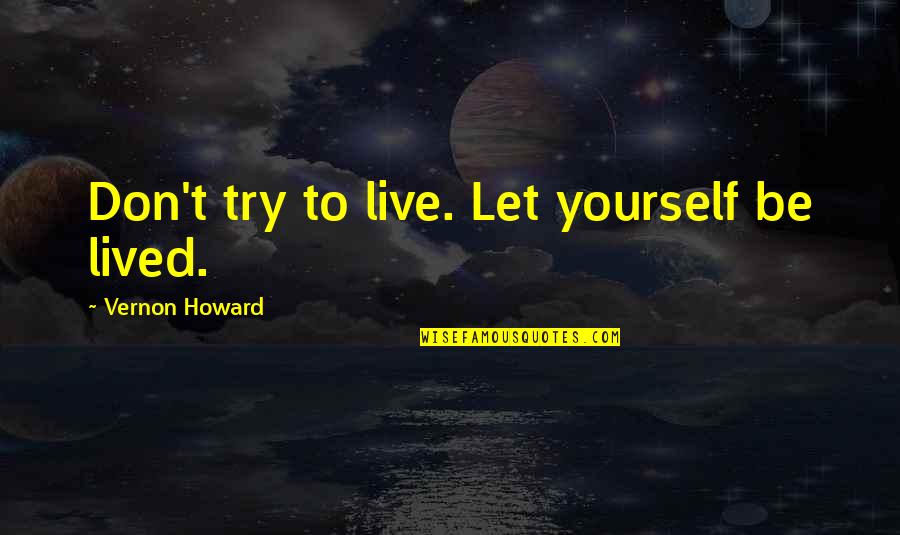 If They Don't Try Quotes By Vernon Howard: Don't try to live. Let yourself be lived.