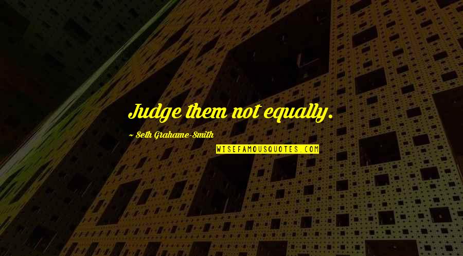 If They Judge You Quotes By Seth Grahame-Smith: Judge them not equally.