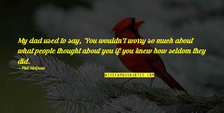 If They Knew Quotes By Phil McGraw: My dad used to say, 'You wouldn't worry