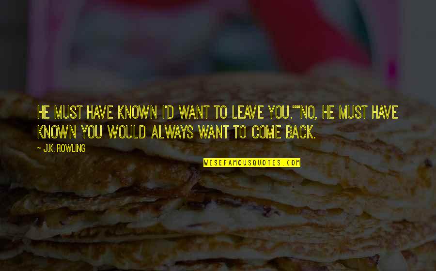 If They Leave Come Back Quotes By J.K. Rowling: He must have known I'd want to leave