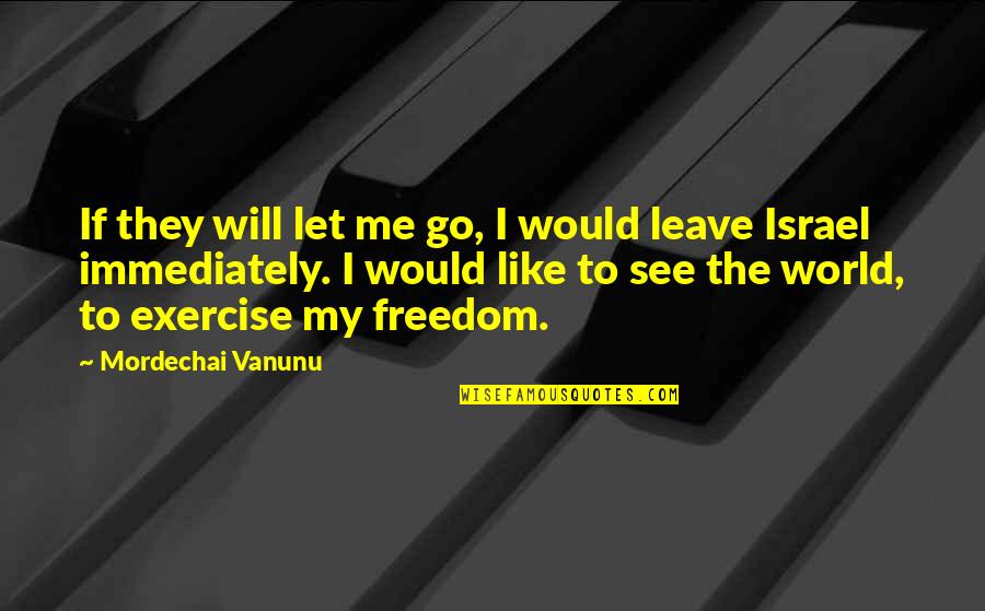 If They Leave Quotes By Mordechai Vanunu: If they will let me go, I would