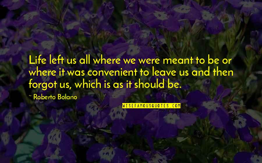 If They Left You Quotes By Roberto Bolano: Life left us all where we were meant