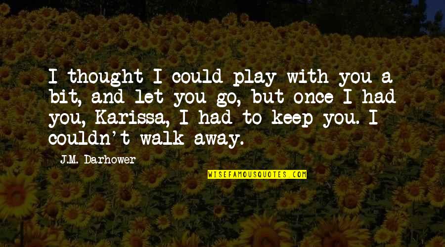 If They Let You Walk Away Quotes By J.M. Darhower: I thought I could play with you a