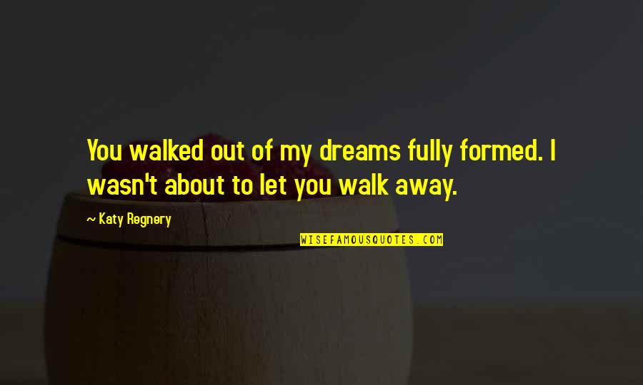 If They Let You Walk Away Quotes By Katy Regnery: You walked out of my dreams fully formed.