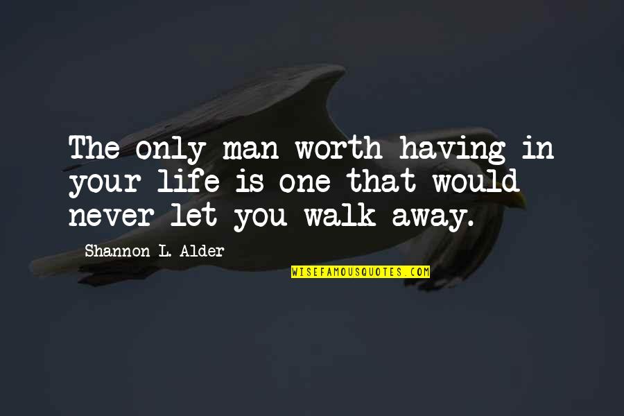 If They Let You Walk Away Quotes By Shannon L. Alder: The only man worth having in your life