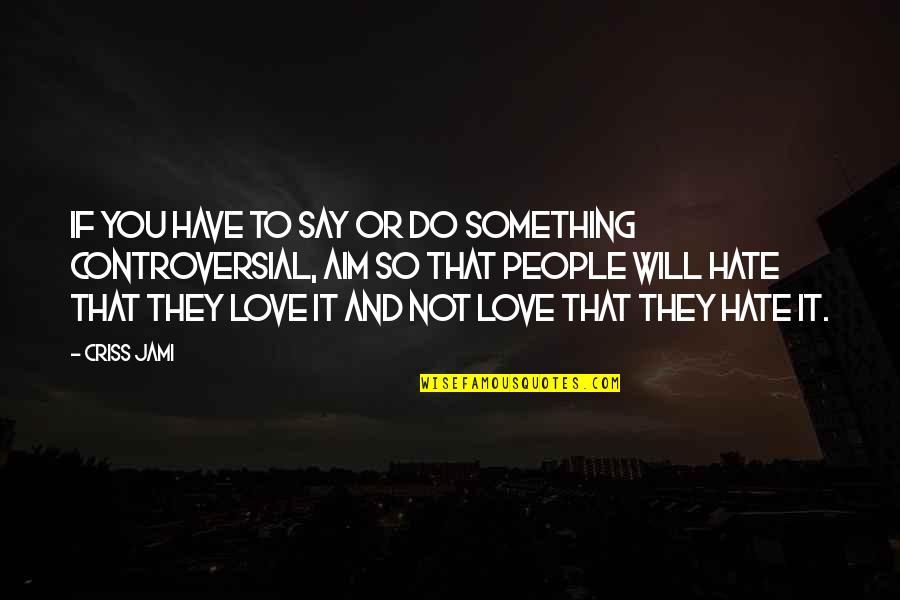 If They Love You Quotes By Criss Jami: If you have to say or do something