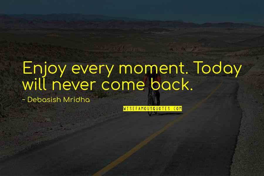 If They Love You They Will Come Back Quotes By Debasish Mridha: Enjoy every moment. Today will never come back. If They Love You They Will Come Back Quotes By Debasish Mridha: Enjoy every moment. Today will never come back.