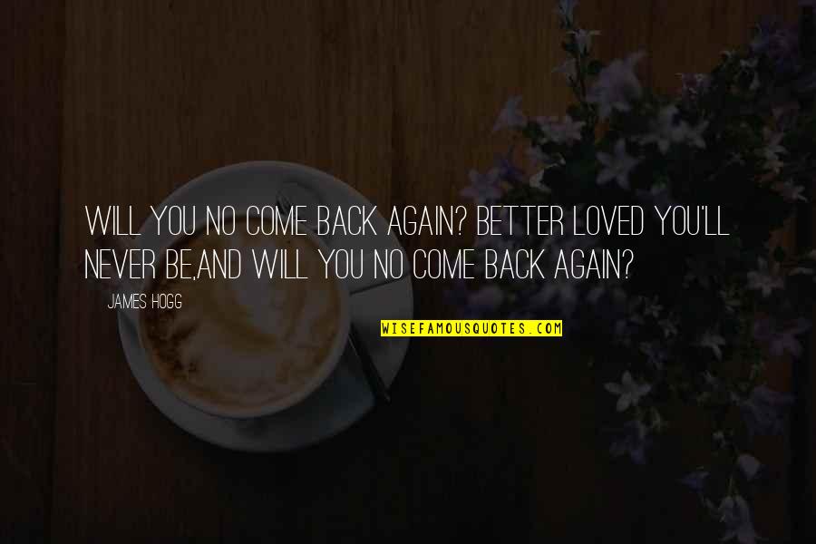 If They Love You They Will Come Back Quotes By James Hogg: Will you no come back again? Better loved If They Love You They Will Come Back Quotes By James Hogg: Will you no come back again? Better loved