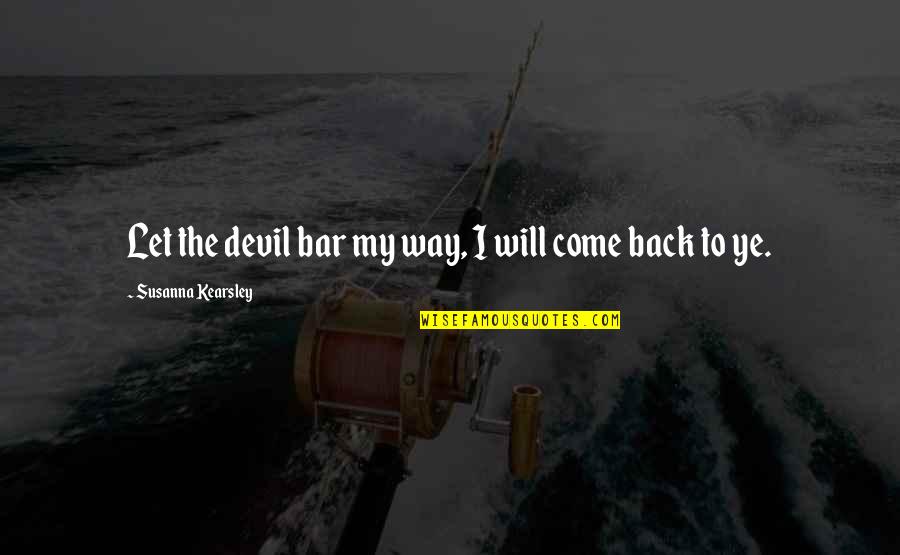 If They Love You They Will Come Back Quotes By Susanna Kearsley: Let the devil bar my way, I will If They Love You They Will Come Back Quotes By Susanna Kearsley: Let the devil bar my way, I will