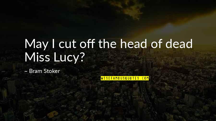 If They Miss You Quotes By Bram Stoker: May I cut off the head of dead