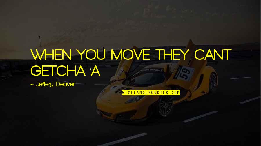 If They Move On Quotes By Jeffery Deaver: WHEN YOU MOVE THEY CAN'T GETCHA 'A