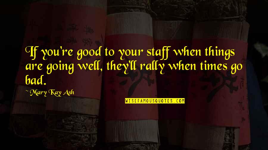 If Things Are Going Bad Quotes By Mary Kay Ash: If you're good to your staff when things