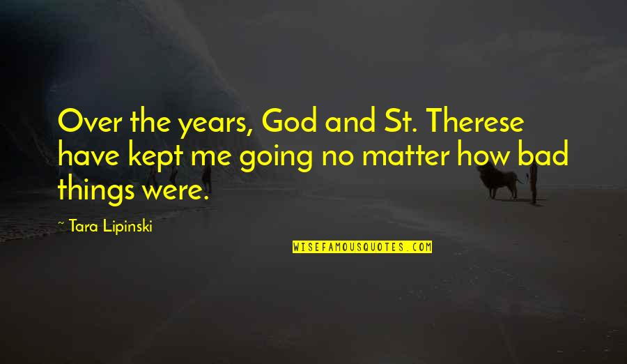 If Things Are Going Bad Quotes By Tara Lipinski: Over the years, God and St. Therese have