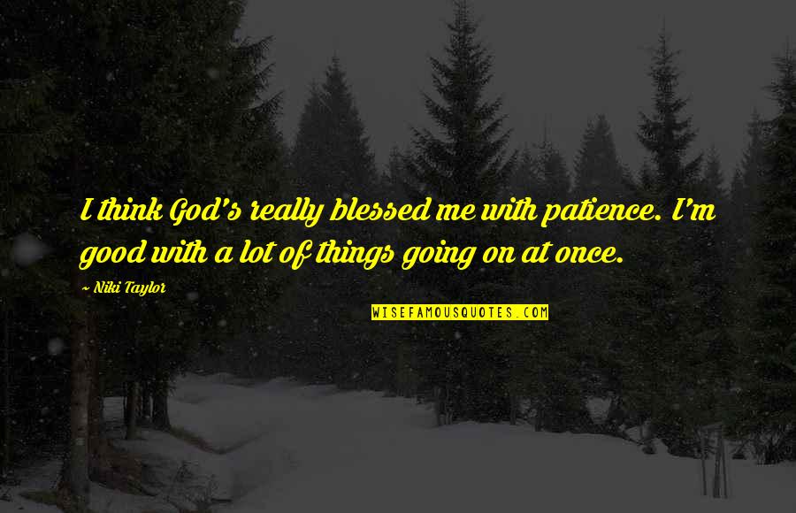 If Things Are Going Good Quotes By Niki Taylor: I think God's really blessed me with patience.