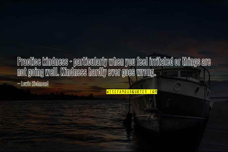 If Things Goes Wrong Quotes By Lewis Richmond: Practice kindness - particularly when you feel irritated