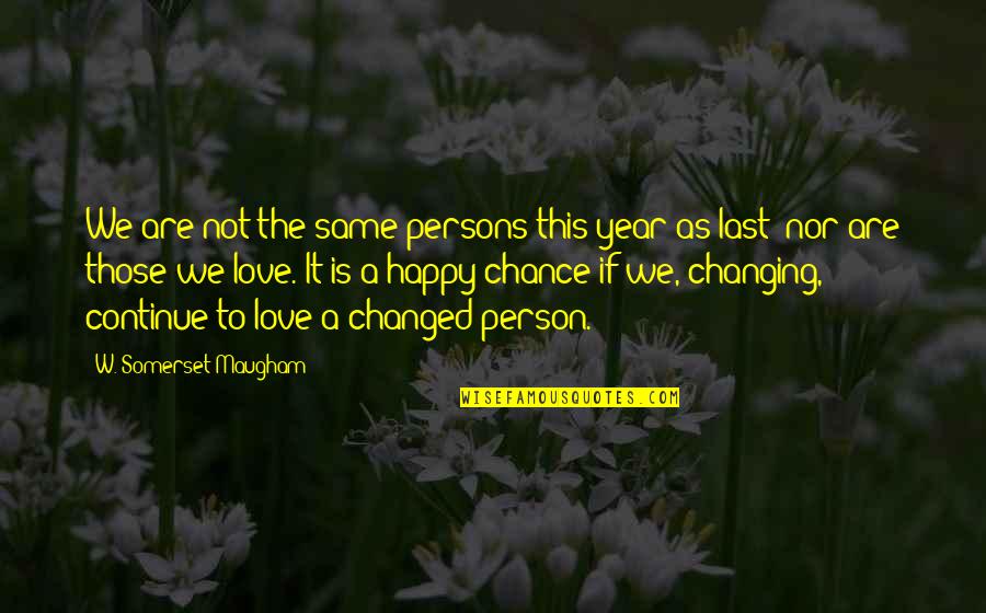 If This Is Love Quotes By W. Somerset Maugham: We are not the same persons this year