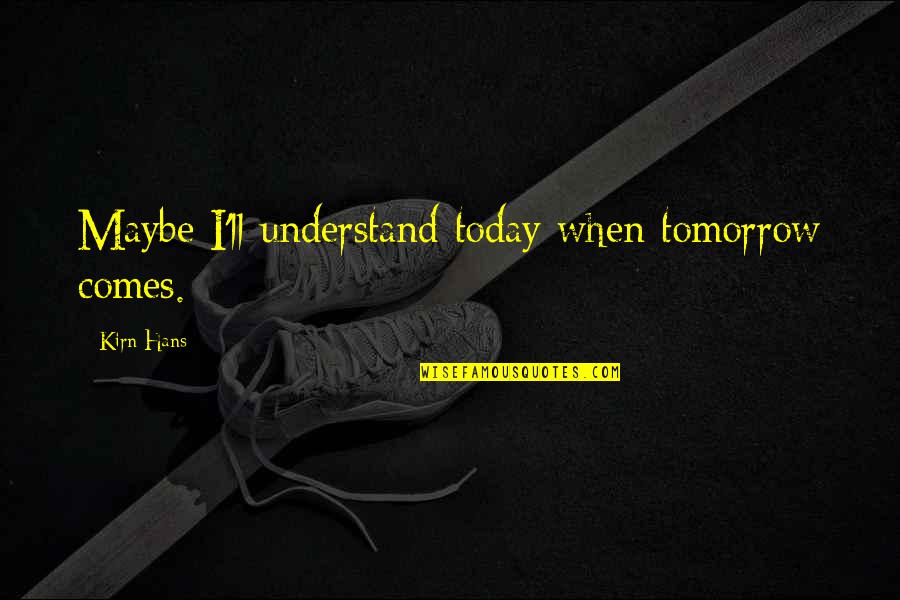 If Tomorrow Comes Quotes By Kirn Hans: Maybe I'll understand today when tomorrow comes.
