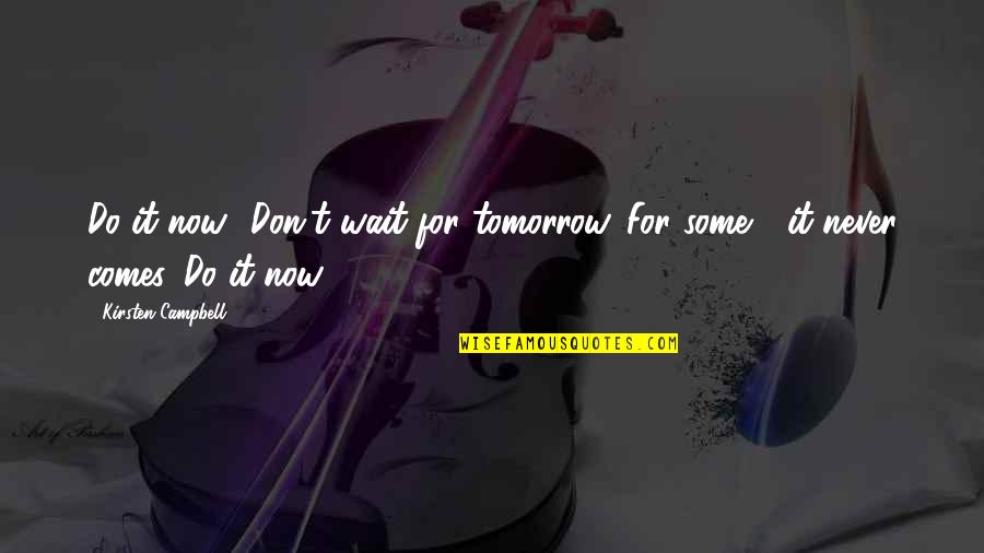 If Tomorrow Comes Quotes By Kirsten Campbell: Do it now! Don't wait for tomorrow. For