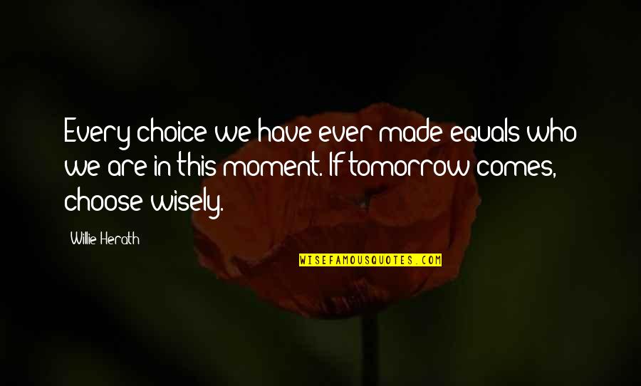 If Tomorrow Comes Quotes By Willie Herath: Every choice we have ever made equals who